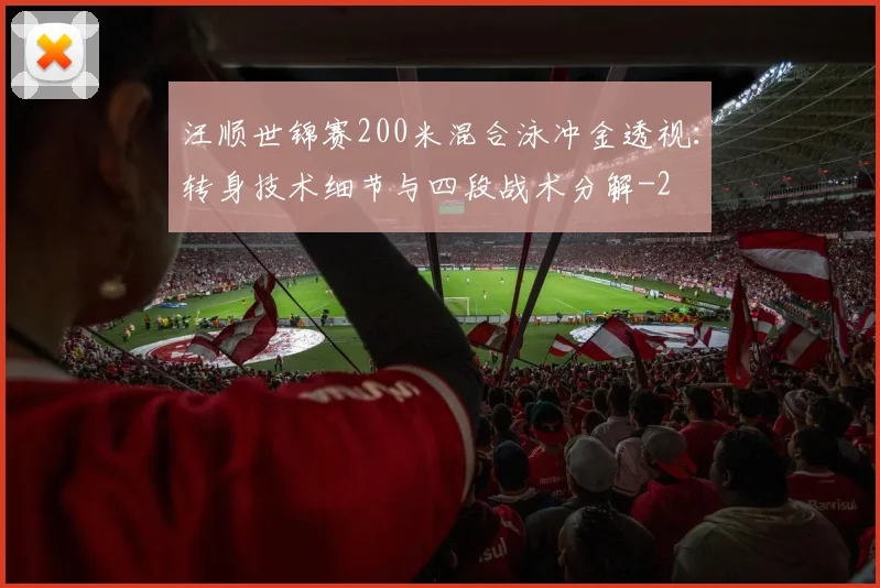 汪顺世锦赛200米混合泳冲金透视：转身技术细节与四段战术分解