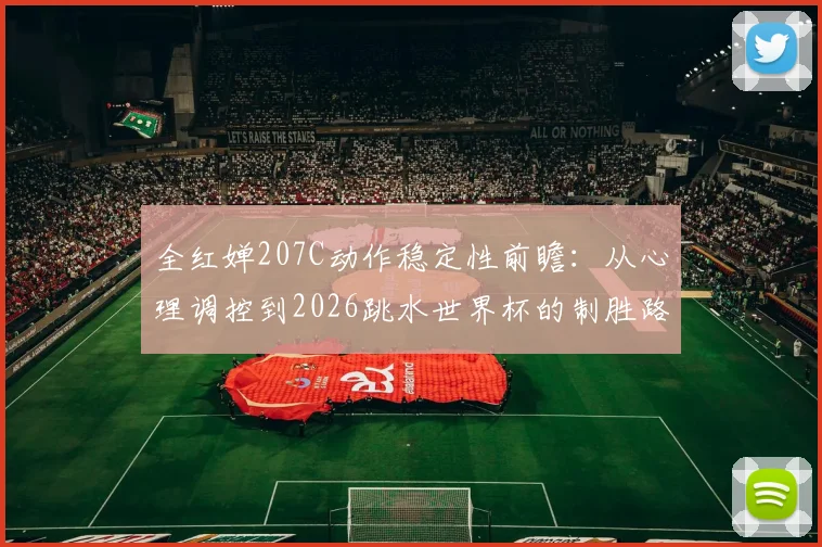 全红婵207C动作稳定性前瞻：从心理调控到2026跳水世界杯的制胜路径