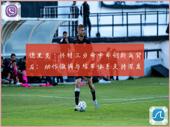 德里克·怀特三分命中率创新高背后：动作微调与绿军体系支持深度解析