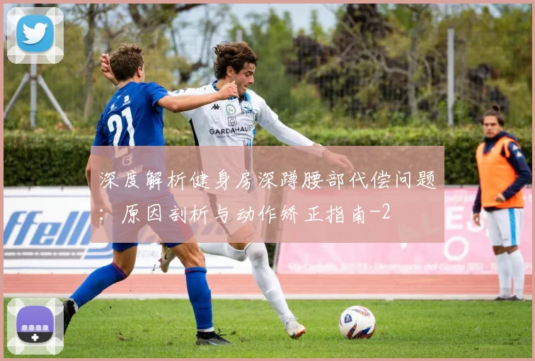 深度解析健身房深蹲腰部代偿问题：原因剖析与动作矫正指南