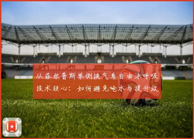 从菲尔普斯单侧换气看自由泳呼吸技术核心：如何避免呛水与提升效率