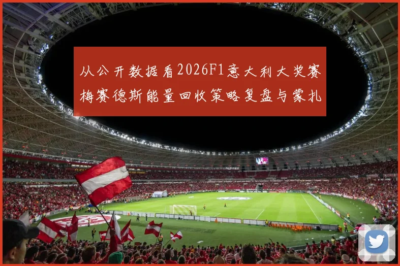 从公开数据看2026F1意大利大奖赛梅赛德斯能量回收策略复盘与蒙扎推演