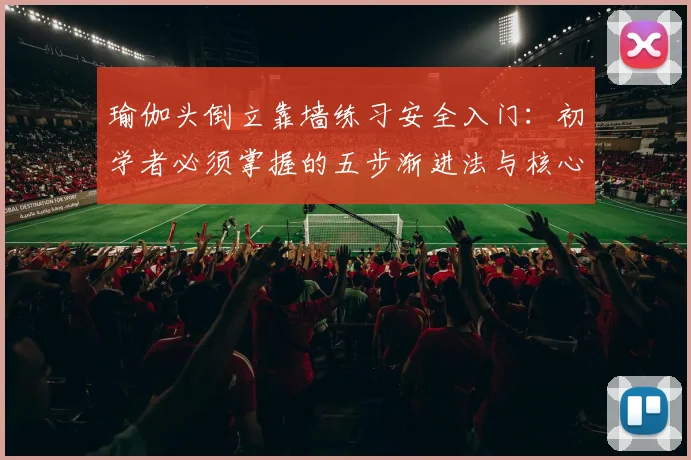 瑜伽头倒立靠墙练习安全入门：初学者必须掌握的五步渐进法与核心准备