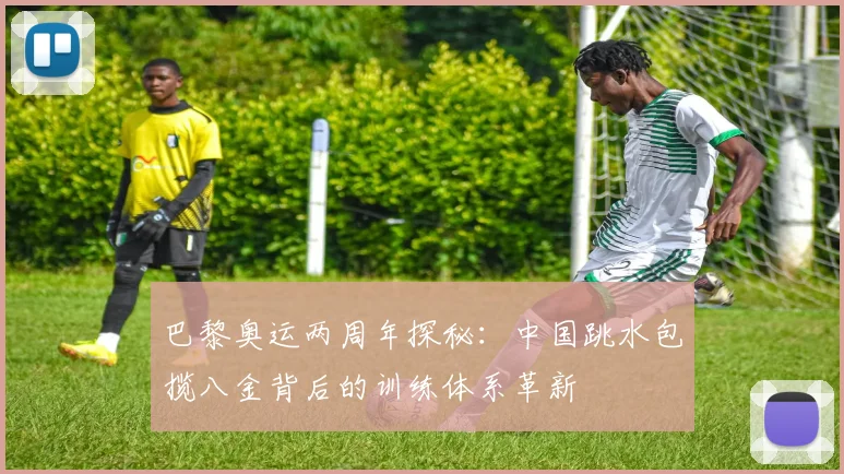 巴黎奥运两周年探秘：中国跳水包揽八金背后的训练体系革新
