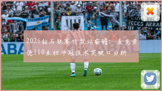 2026钻石联赛伦敦站前瞻：麦克劳德110米栏冲冠技术突破口分析