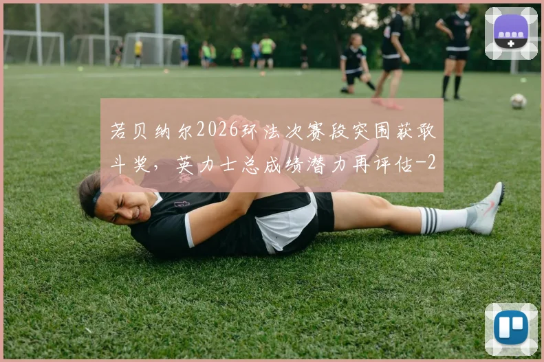 若贝纳尔2026环法次赛段突围获敢斗奖，英力士总成绩潜力再评估