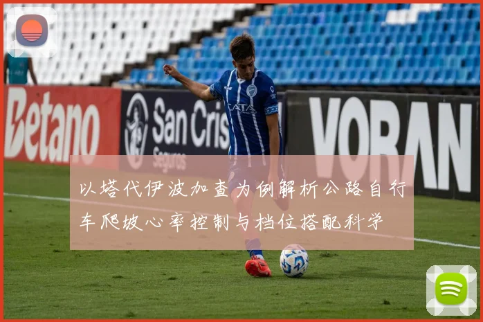 以塔代伊波加查为例解析公路自行车爬坡心率控制与档位搭配科学