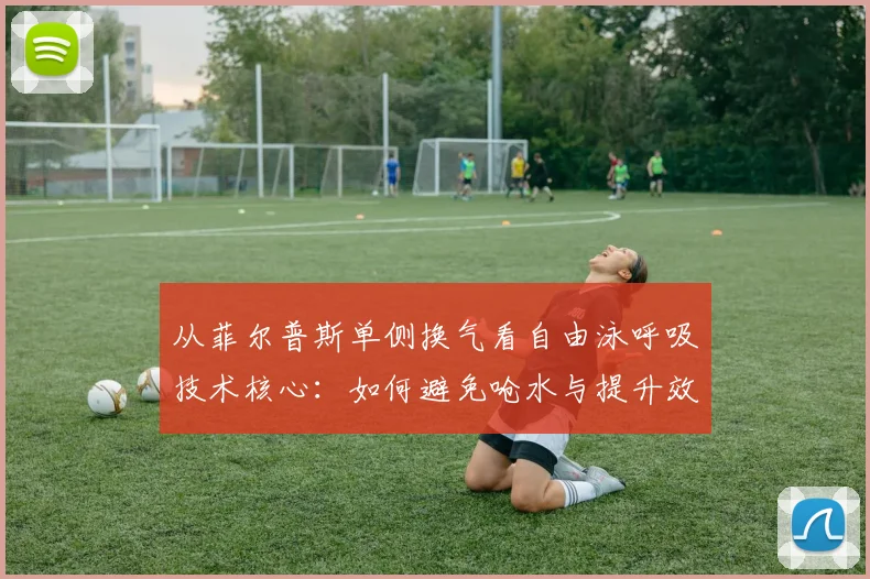 从菲尔普斯单侧换气看自由泳呼吸技术核心：如何避免呛水与提升效率